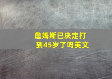 詹姆斯已决定打到45岁了吗英文