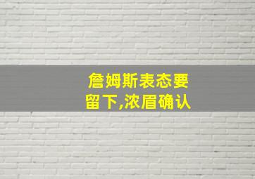 詹姆斯表态要留下,浓眉确认