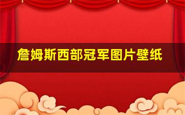 詹姆斯西部冠军图片壁纸