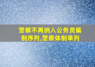 警察不再纳入公务员编制序列,警察体制单列