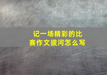 记一场精彩的比赛作文拔河怎么写