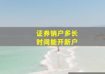 证券销户多长时间能开新户