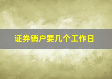 证券销户要几个工作日