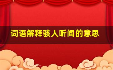 词语解释骇人听闻的意思