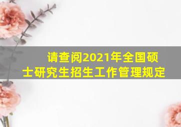 请查阅2021年全国硕士研究生招生工作管理规定