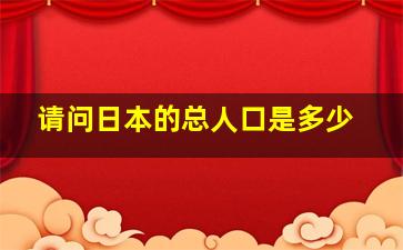 请问日本的总人口是多少