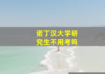 诺丁汉大学研究生不用考吗