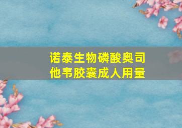 诺泰生物磷酸奥司他韦胶囊成人用量