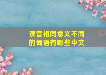 读音相同意义不同的词语有哪些中文