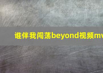 谁伴我闯荡beyond视频mv