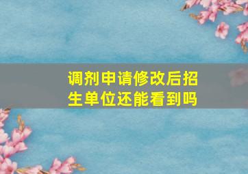 调剂申请修改后招生单位还能看到吗