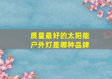 质量最好的太阳能户外灯是哪种品牌