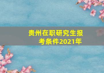 贵州在职研究生报考条件2021年