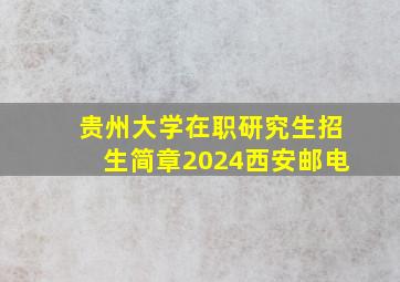 贵州大学在职研究生招生简章2024西安邮电