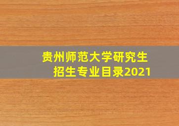 贵州师范大学研究生招生专业目录2021