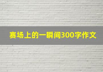 赛场上的一瞬间300字作文