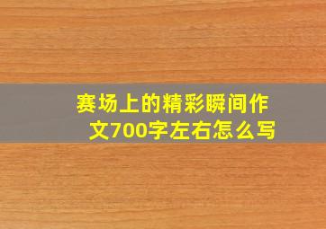 赛场上的精彩瞬间作文700字左右怎么写