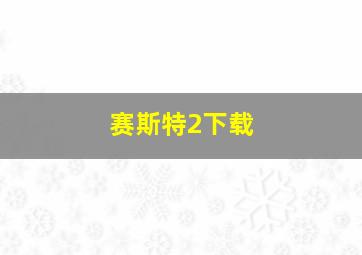 赛斯特2下载