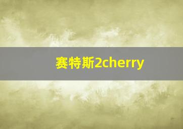 赛特斯2cherry