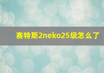 赛特斯2neko25级怎么了