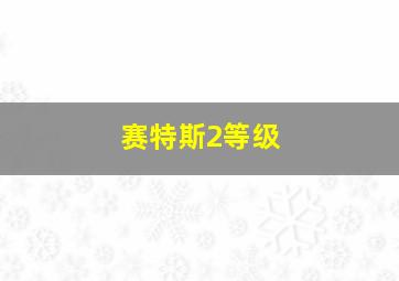 赛特斯2等级