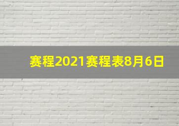 赛程2021赛程表8月6日