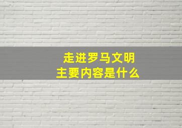 走进罗马文明主要内容是什么