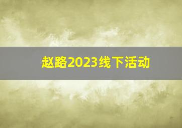 赵路2023线下活动