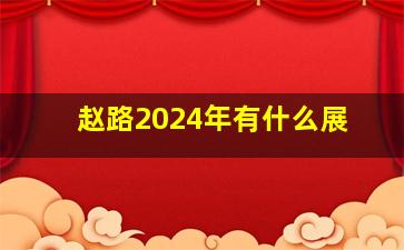 赵路2024年有什么展