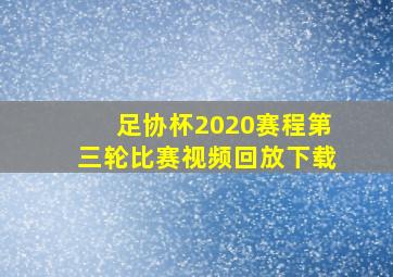 足协杯2020赛程第三轮比赛视频回放下载