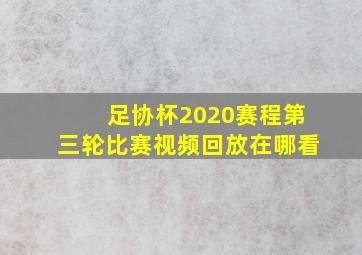 足协杯2020赛程第三轮比赛视频回放在哪看