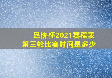 足协杯2021赛程表第三轮比赛时间是多少