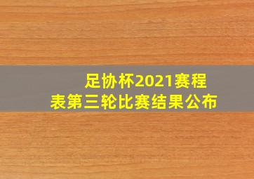 足协杯2021赛程表第三轮比赛结果公布