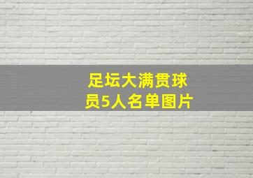 足坛大满贯球员5人名单图片