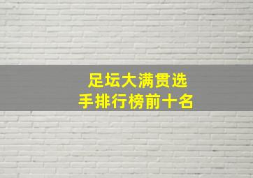 足坛大满贯选手排行榜前十名