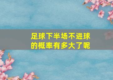 足球下半场不进球的概率有多大了呢