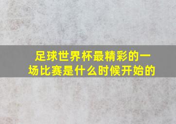 足球世界杯最精彩的一场比赛是什么时候开始的