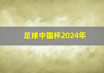 足球中国杯2024年