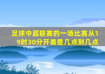 足球中超联赛的一场比赛从19时30分开赛是几点到几点