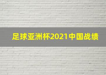 足球亚洲杯2021中国战绩