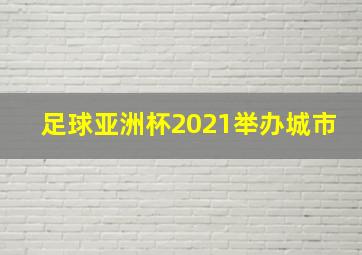 足球亚洲杯2021举办城市