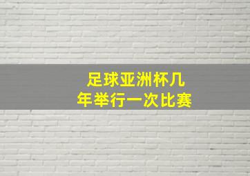 足球亚洲杯几年举行一次比赛