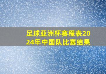 足球亚洲杯赛程表2024年中国队比赛结果