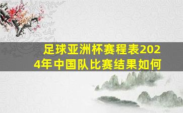 足球亚洲杯赛程表2024年中国队比赛结果如何