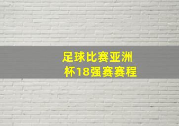 足球比赛亚洲杯18强赛赛程