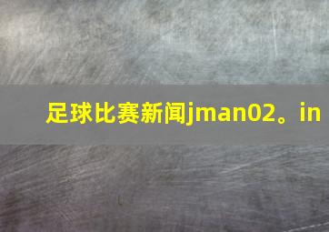 足球比赛新闻jman02。in