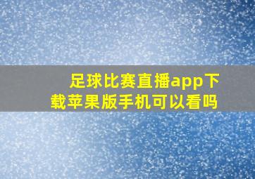 足球比赛直播app下载苹果版手机可以看吗