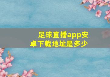 足球直播app安卓下载地址是多少