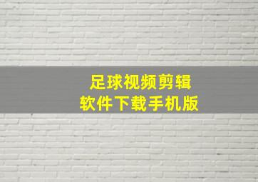 足球视频剪辑软件下载手机版