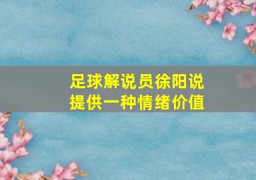 足球解说员徐阳说提供一种情绪价值